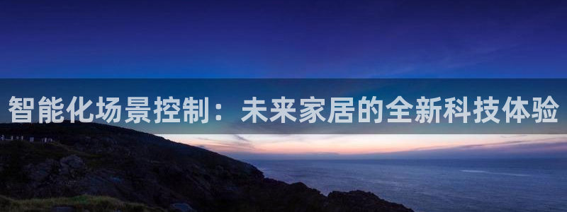 智能化场景控制：未来家居的全新科技体验